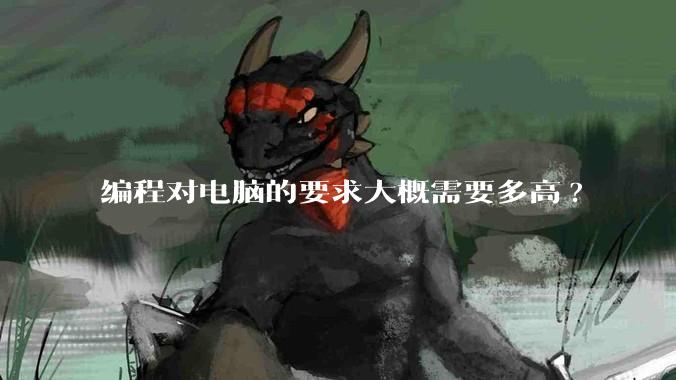编程对电脑的要求大概需要多高?