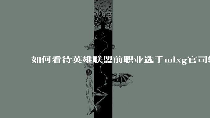 如何看待英雄联盟前职业选手mlxg官司输了，被强制执行2500w？