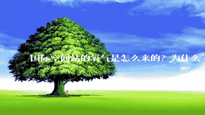 国际空间站的氧气是怎么来的？为什么一直都用不完？